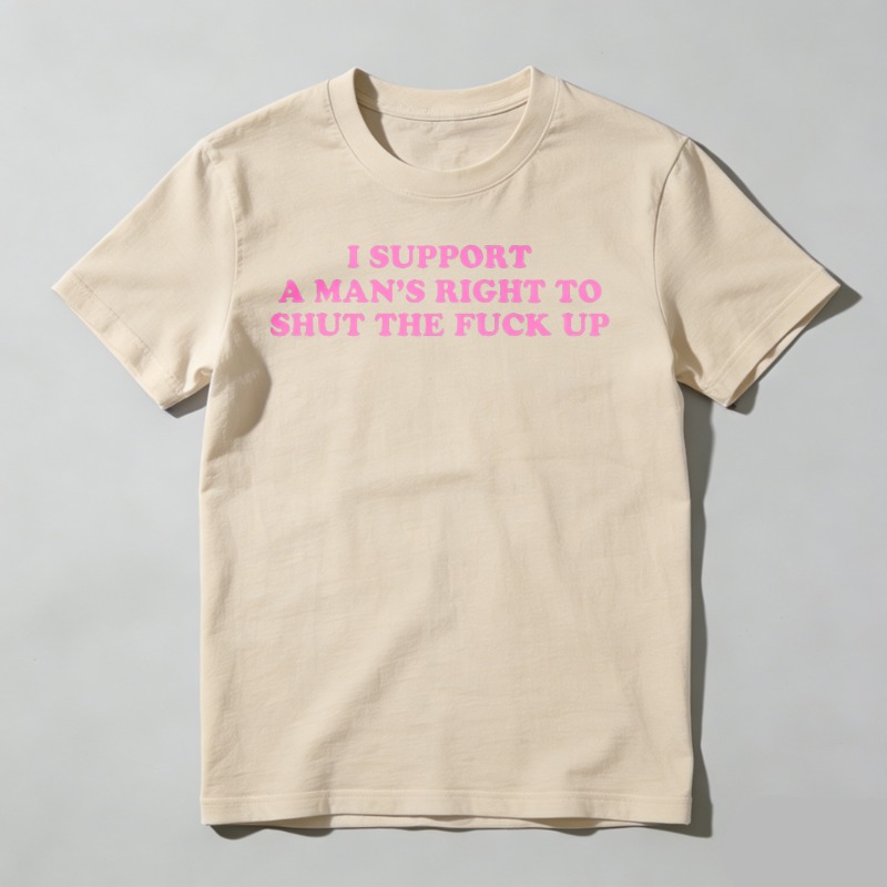 Dorawear™  I Support A Man's Right To Shut The Fuck Up T Shirt  100% cotton