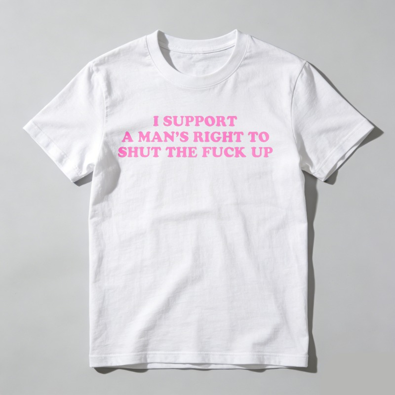 Dorawear™  I Support A Man's Right To Shut The Fuck Up T Shirt  100% cotton
