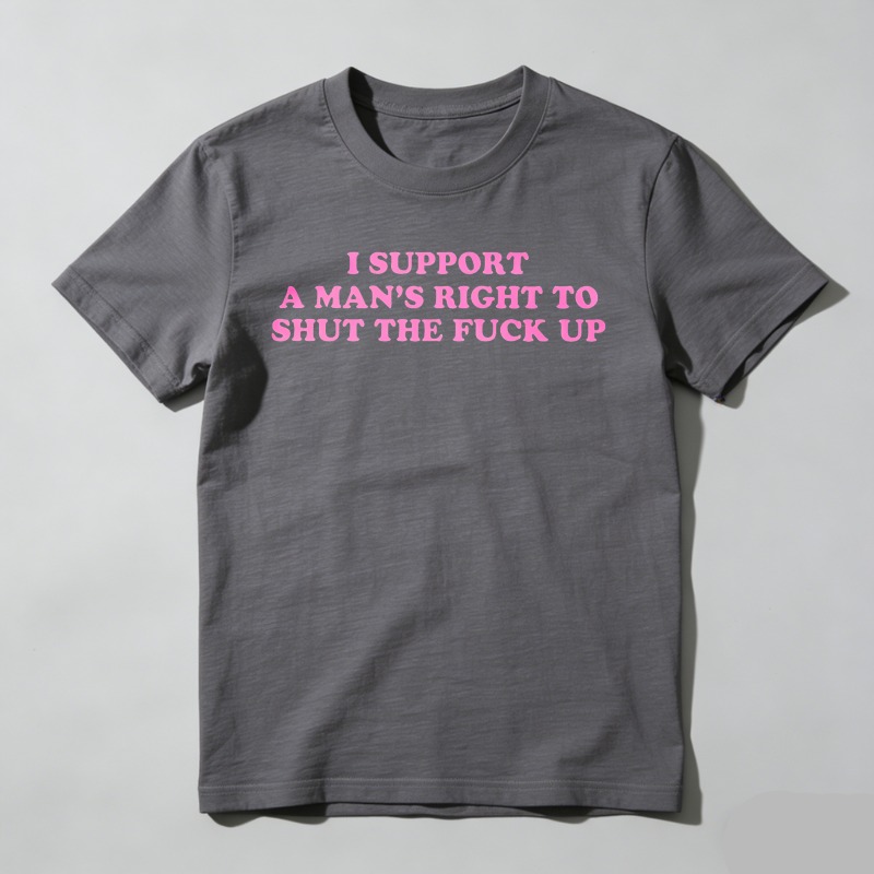Dorawear™  I Support A Man's Right To Shut The Fuck Up T Shirt  100% cotton