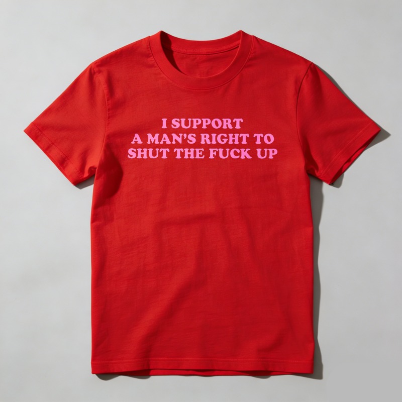 Dorawear™  I Support A Man's Right To Shut The Fuck Up T Shirt  100% cotton
