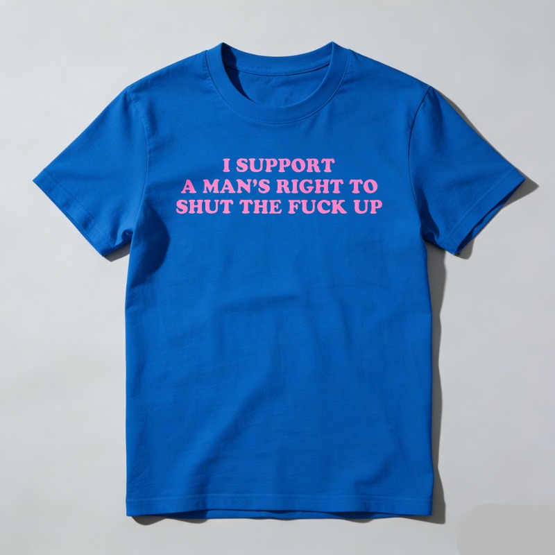 Dorawear™  I Support A Man's Right To Shut The Fuck Up T Shirt  100% cotton