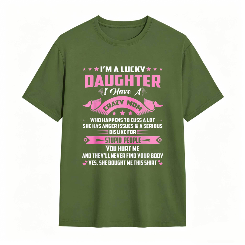 Dorawear™   I M A LUCKY DAUGHTER I HAVE A CRAZY MOM WHO HAPPENS TO CUSS A LOT SHE HAS ANGER ISSUES AND A SERIOUS DISLIKE FOR STUPID PEOPLE YOU HURT ME AND THEYLL NEVER FIND YOUR BODY YES SHE BOUGHT ME THIS SHIRT T-shirt