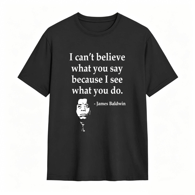 Dorawear™ I Cant Believe What You Say Because I See What You Do Quote With James Baldwin Portrait Unisex Classic T-shirt