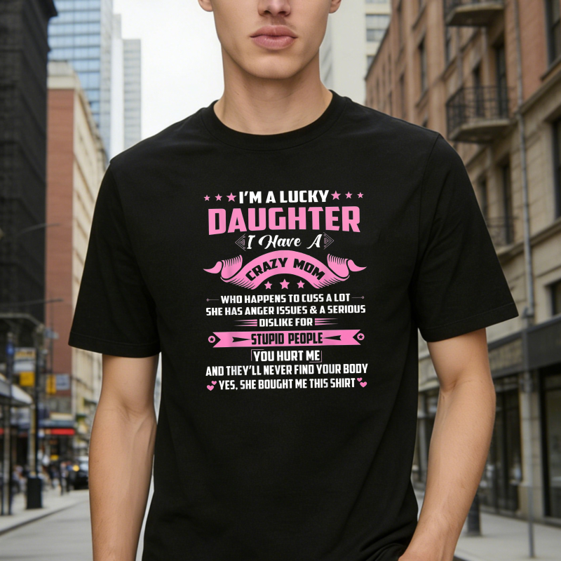 Dorawear™   I M A LUCKY DAUGHTER I HAVE A CRAZY MOM WHO HAPPENS TO CUSS A LOT SHE HAS ANGER ISSUES AND A SERIOUS DISLIKE FOR STUPID PEOPLE YOU HURT ME AND THEYLL NEVER FIND YOUR BODY YES SHE BOUGHT ME THIS SHIRT T-shirt