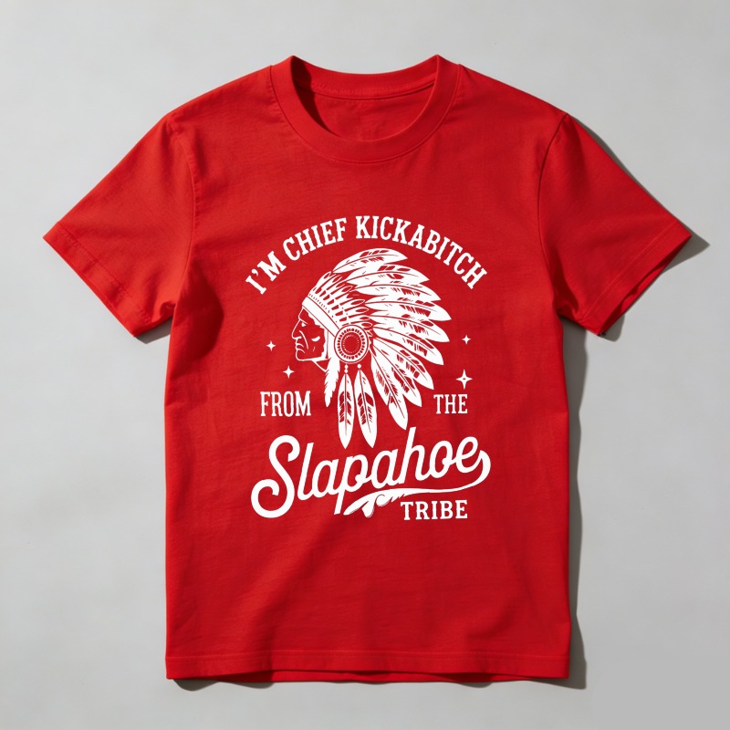 Dorawear™ I'm Chief Kickabitch From The Slapahoe Tribe T Shirt 100% cotton