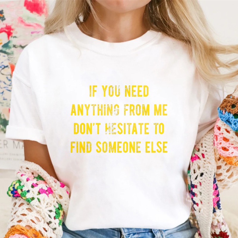 If You Need Anything From Me Dont Hesitate To Find Someone Else Unisex Classic T-shirt
