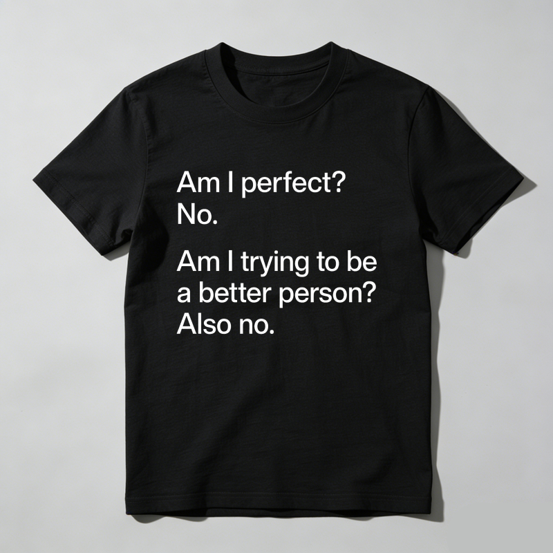 Am I Perfect No   Am I Trying To Be A Better Person Also No T Shirt