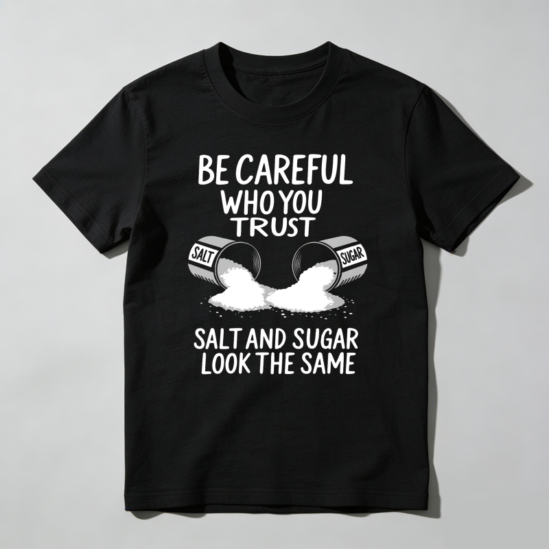 Dorawear™ Be Careful Who You Trust Salt And Sugar Look The Same T Shirt 100% cotton