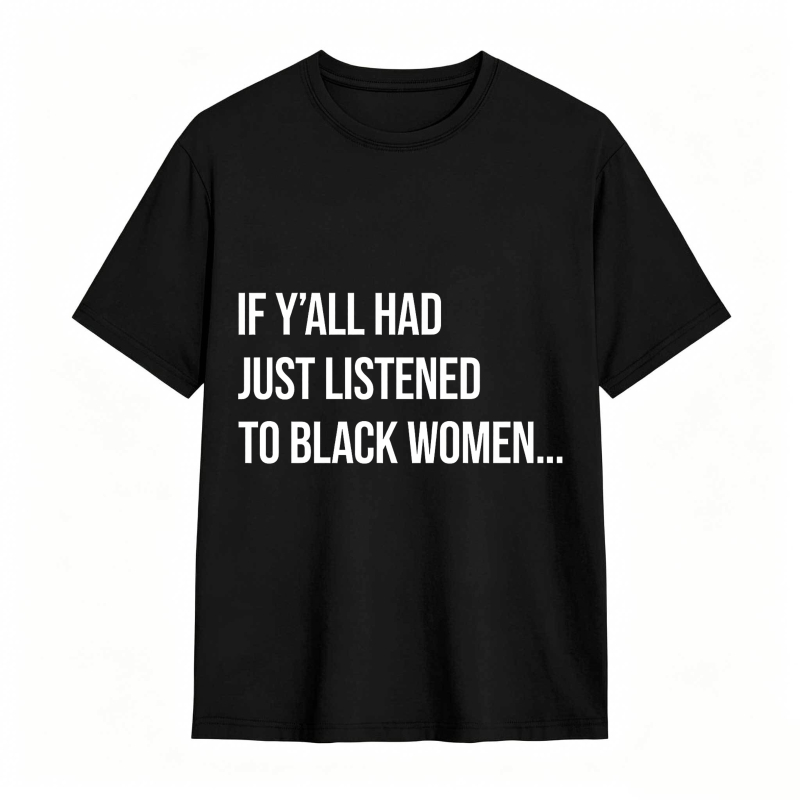 If Y'all Had Just Listened to Black Women Unisex Tee