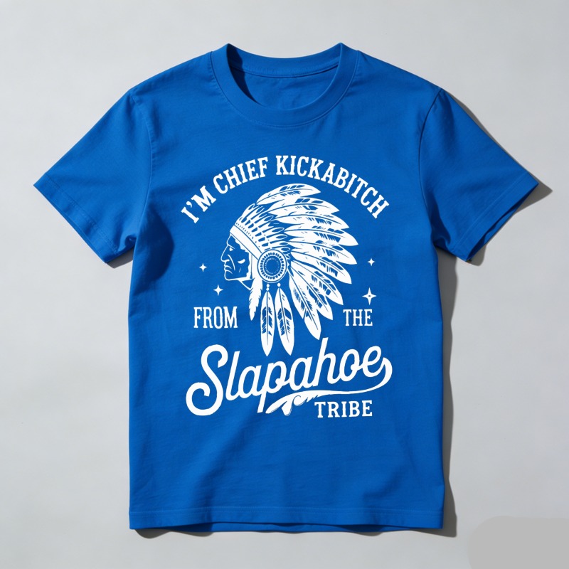 Dorawear™ I'm Chief Kickabitch From The Slapahoe Tribe T Shirt 100% cotton