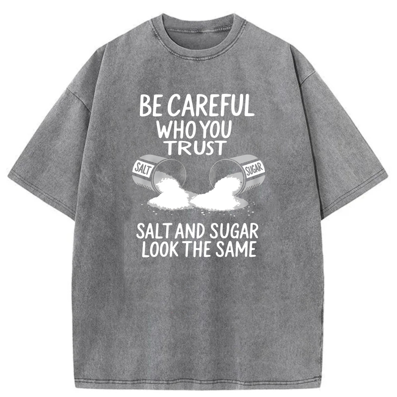 Dorawear™  Be Careful Who You Trust   Salt And Sugar Look The Same Washed Cotton T-Shirt
