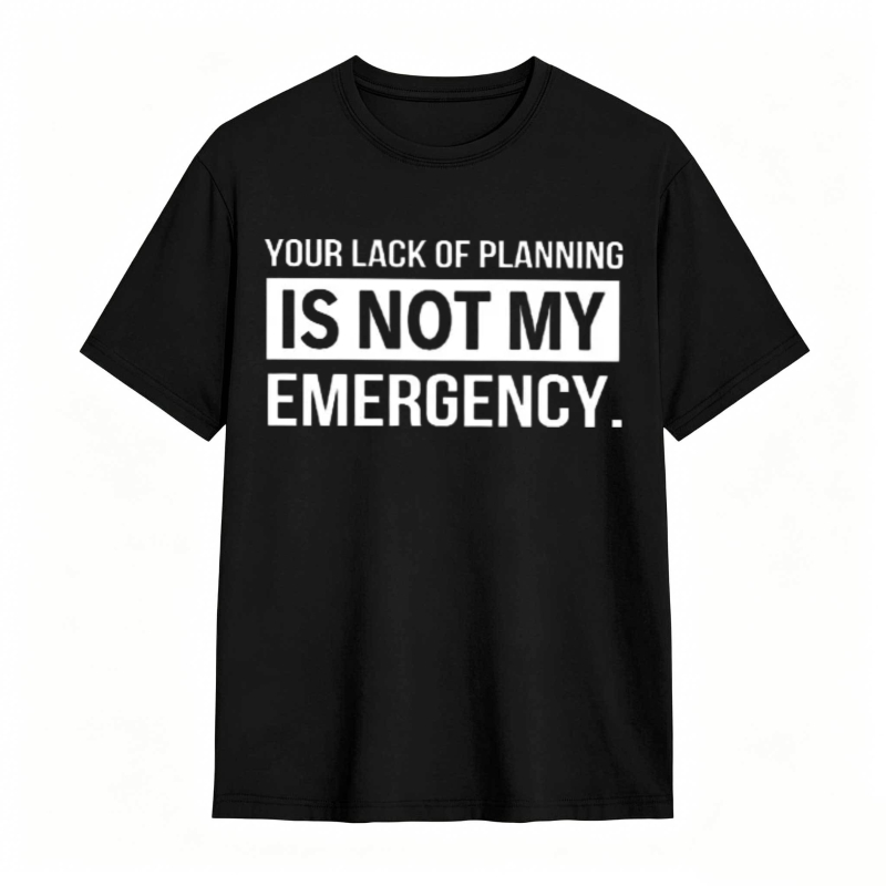 Dorawear™   Your Lack Of Planning Is Not My Emergency T-shirt