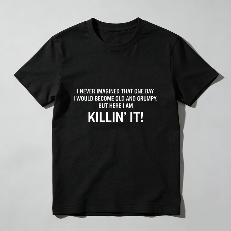 I Never Imagined That One Day I Would Become Old And Grumpy But Here I Am Killin It T Shirt
