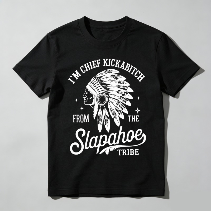 Dorawear™ I'm Chief Kickabitch From The Slapahoe Tribe T Shirt 100% cotton