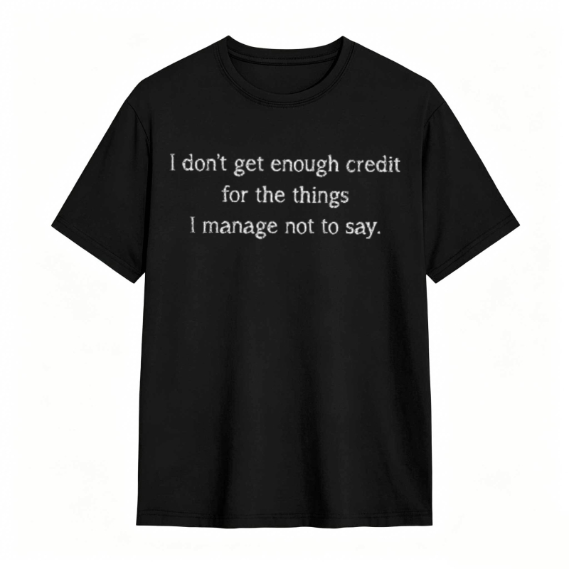 Dorawear™   I Dont Get Enough Credit For The Things I Manage Not To Say T-shirt