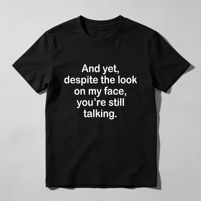 And Yet Despite The Look On My Face You Re Still Talking T Shirt