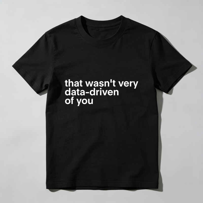 That Wasn't Very Data Driven Of You T Shirt