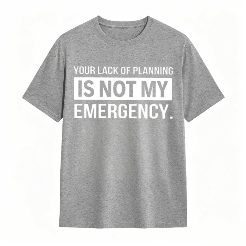 Dorawear™   Your Lack Of Planning Is Not My Emergency T-shirt