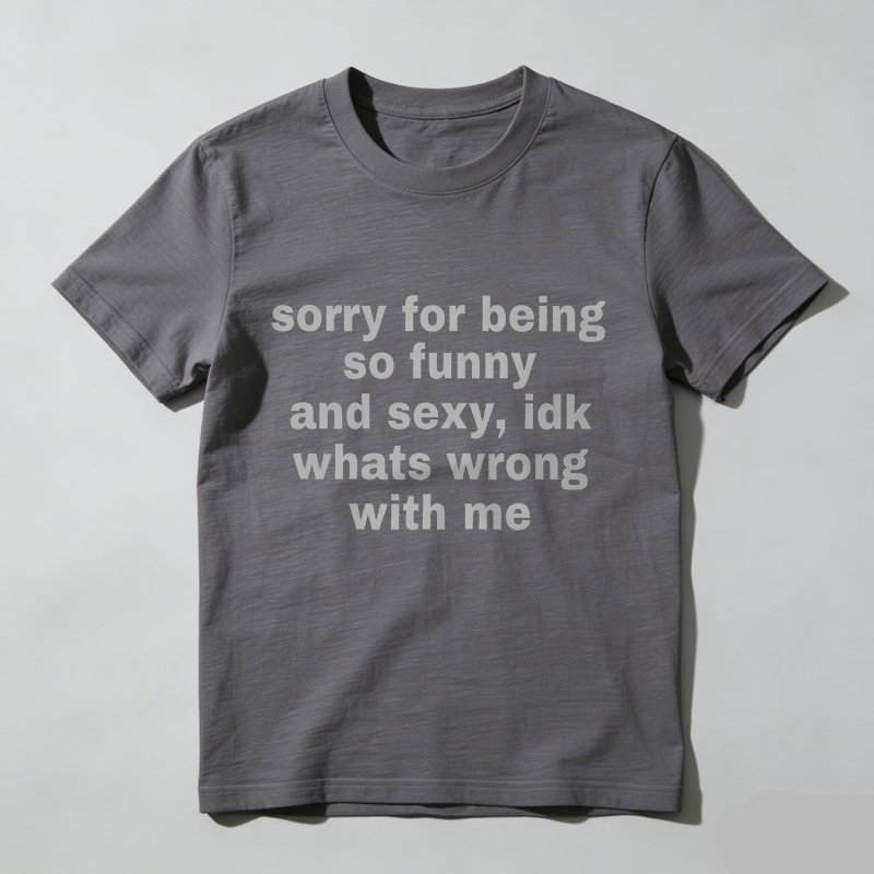 Dorawear™  Sorry For Being So Funny And Sexy, Idk What's Wrong With Me Shirt, Joke Tee, Gift Shirt, Funny Meme T-Shirt