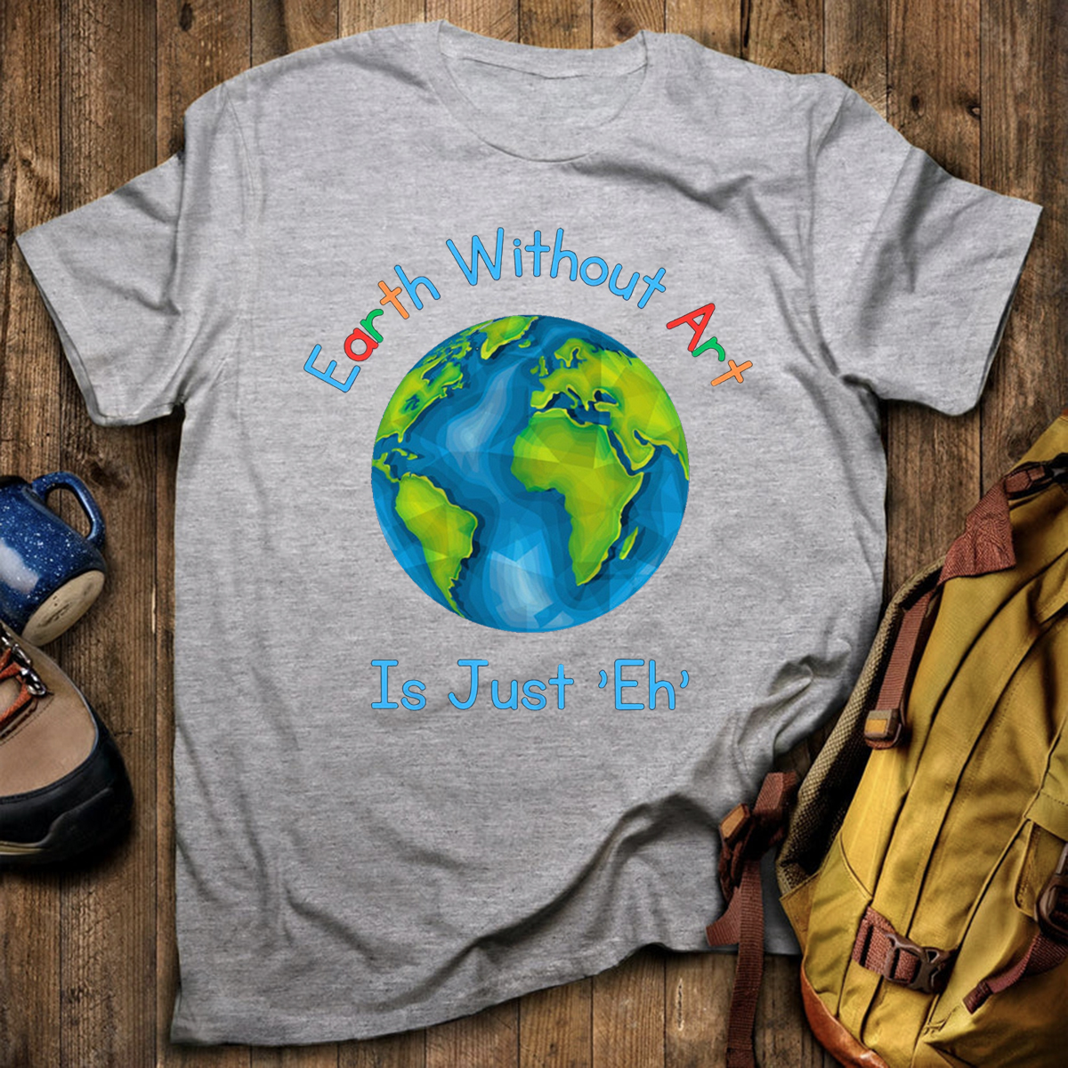 Earth Without Art Is Just 'Eh' T-Shirt