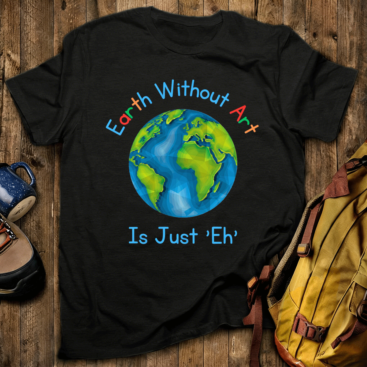 Earth Without Art Is Just 'Eh' T-Shirt