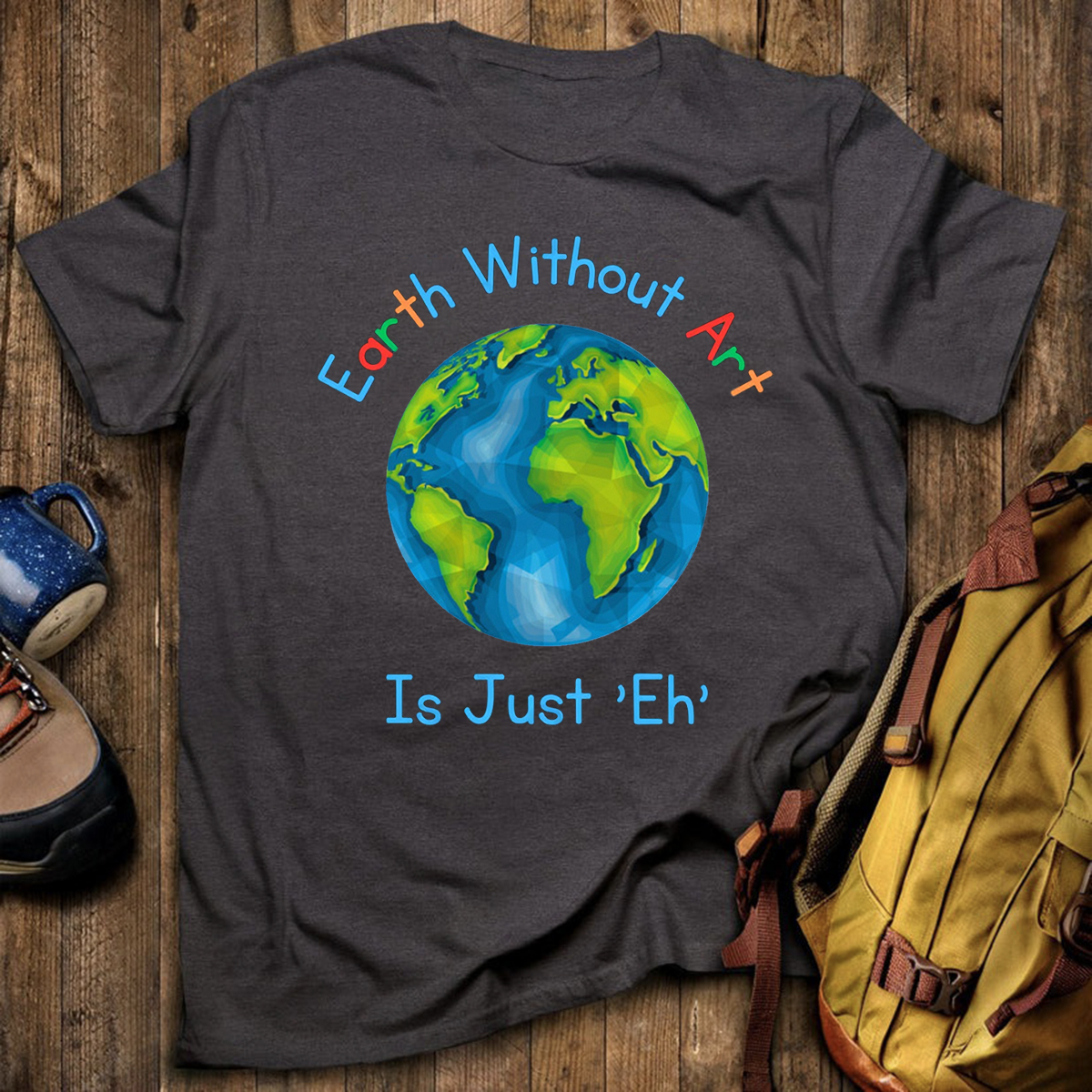Earth Without Art Is Just 'Eh' T-Shirt