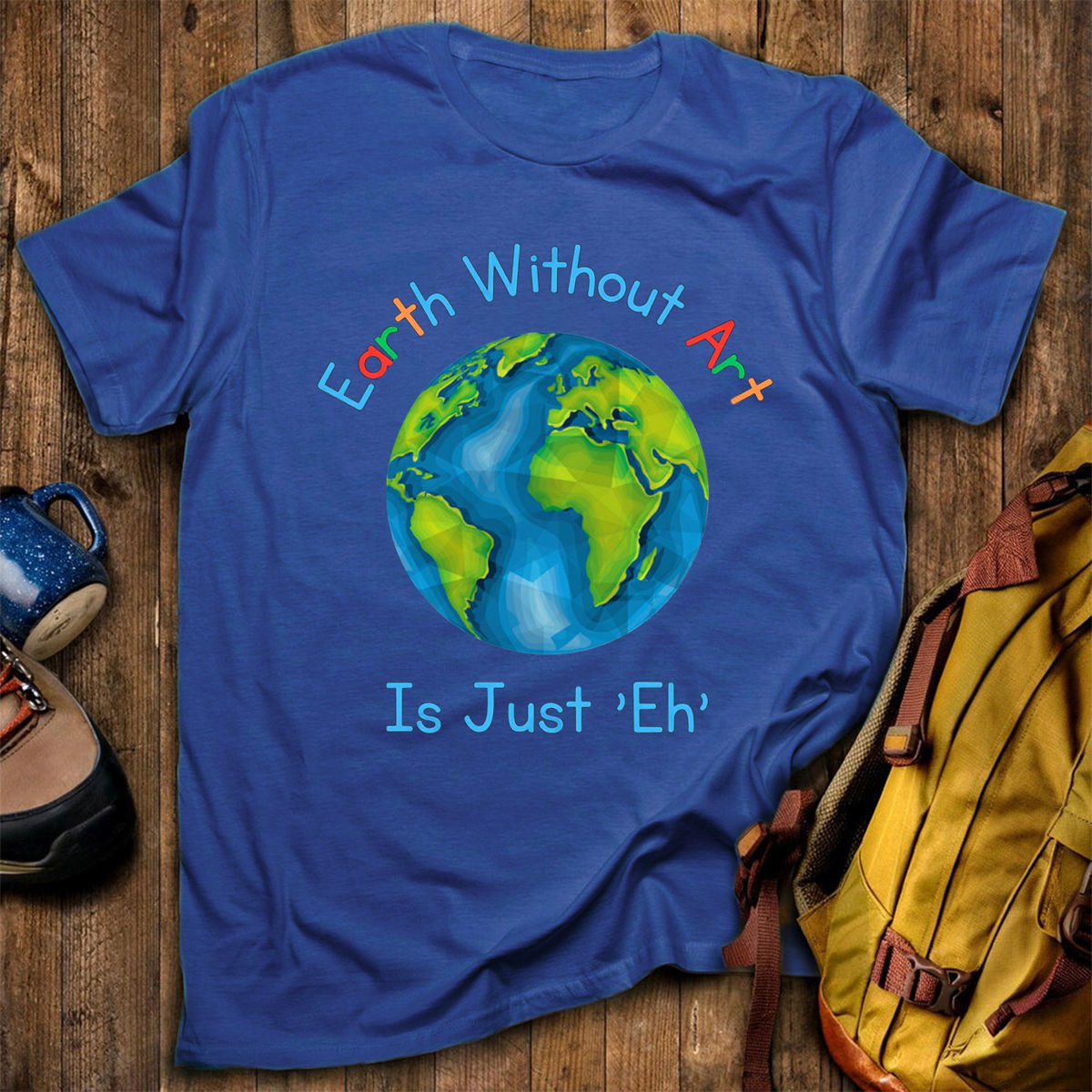Earth Without Art Is Just 'Eh' T-Shirt