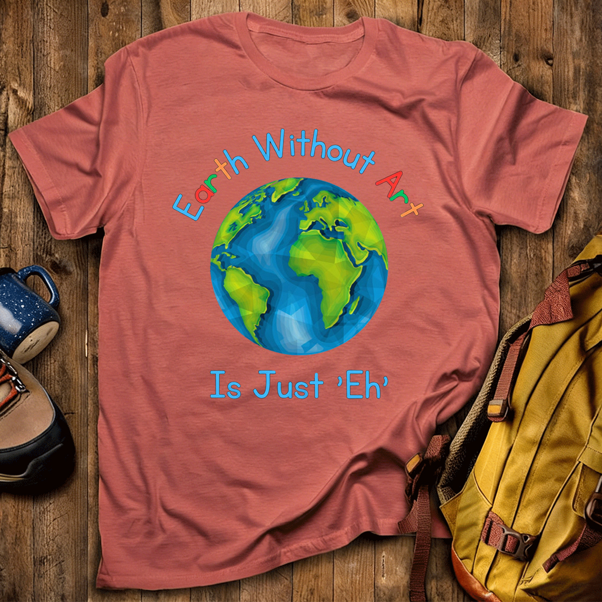 Earth Without Art Is Just 'Eh' T-Shirt