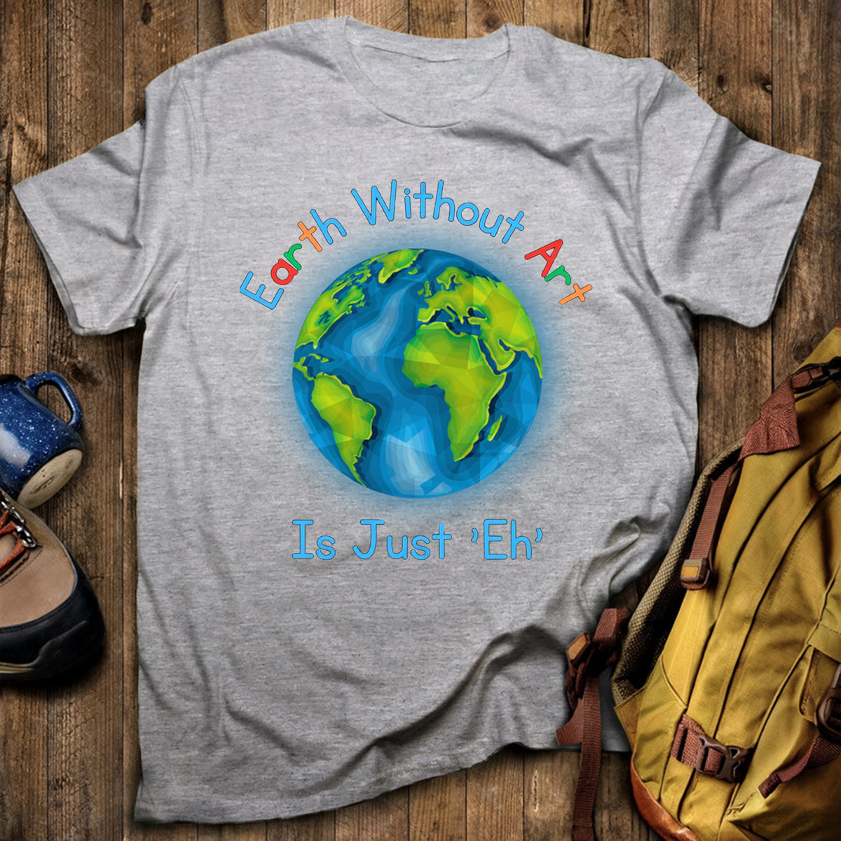 Earth Without Art Is Just 'Eh' T-Shirt