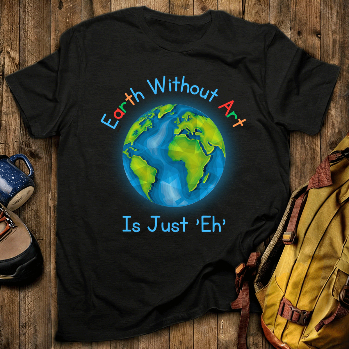 Earth Without Art Is Just 'Eh' T-Shirt