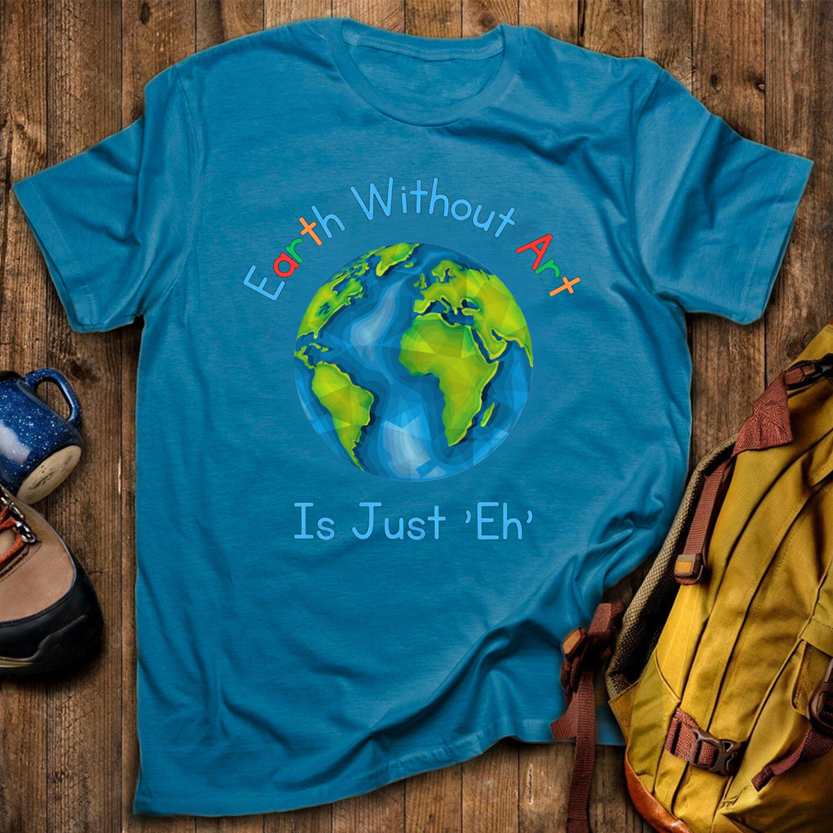 Earth Without Art Is Just 'Eh' T-Shirt