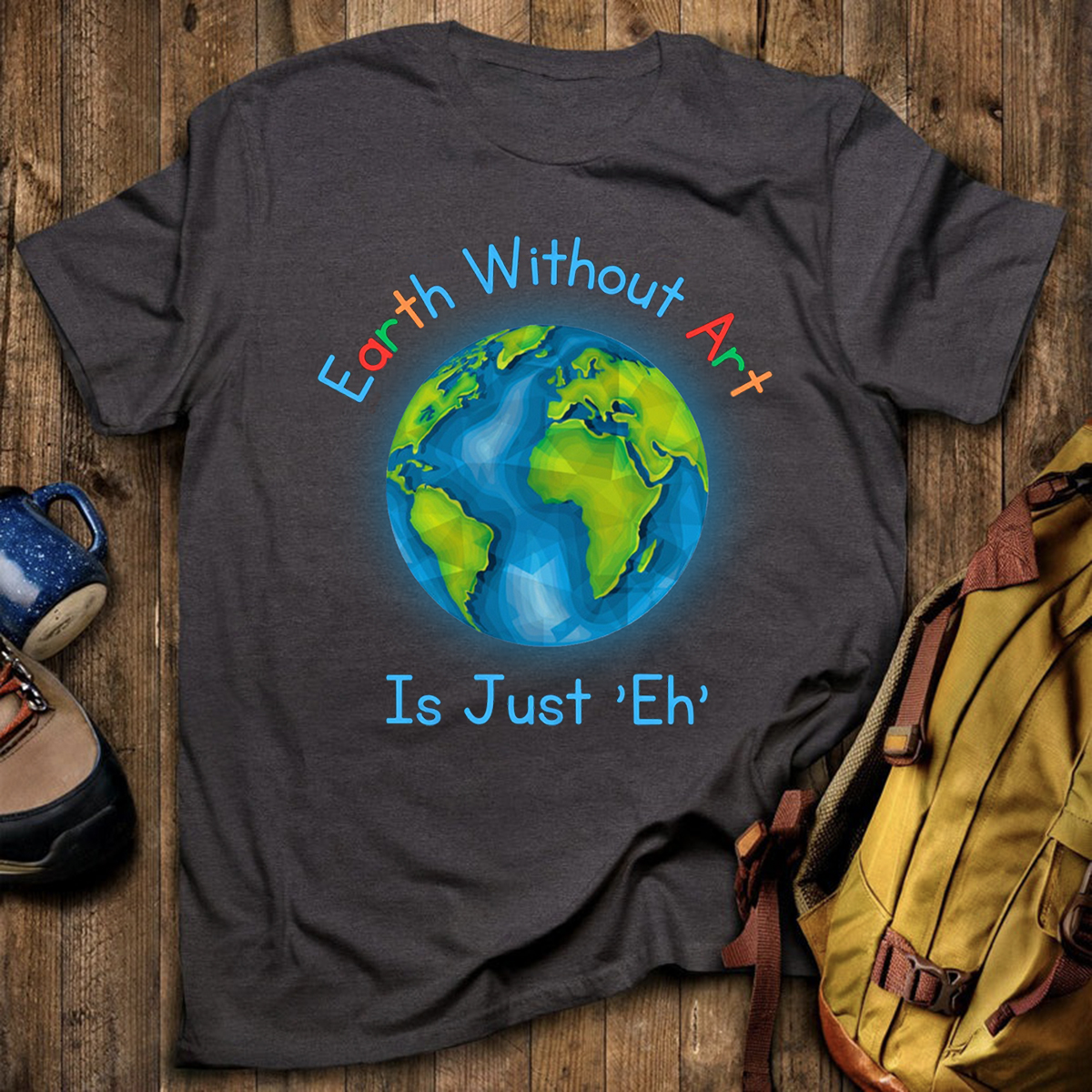 Earth Without Art Is Just 'Eh' T-Shirt