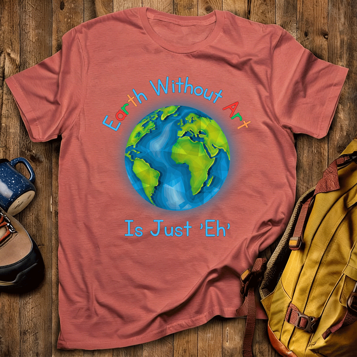 Earth Without Art Is Just 'Eh' T-Shirt
