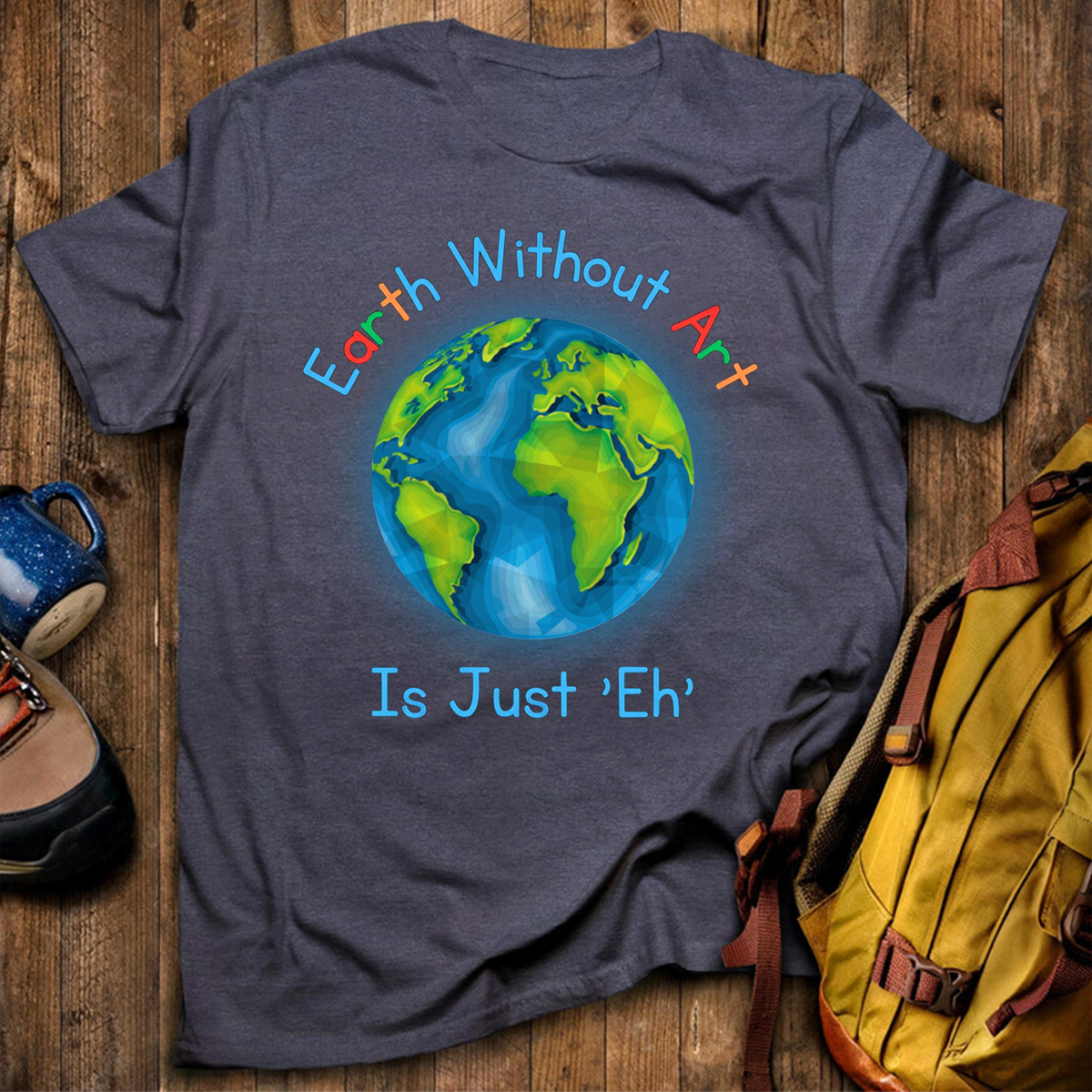 Earth Without Art Is Just 'Eh' T-Shirt