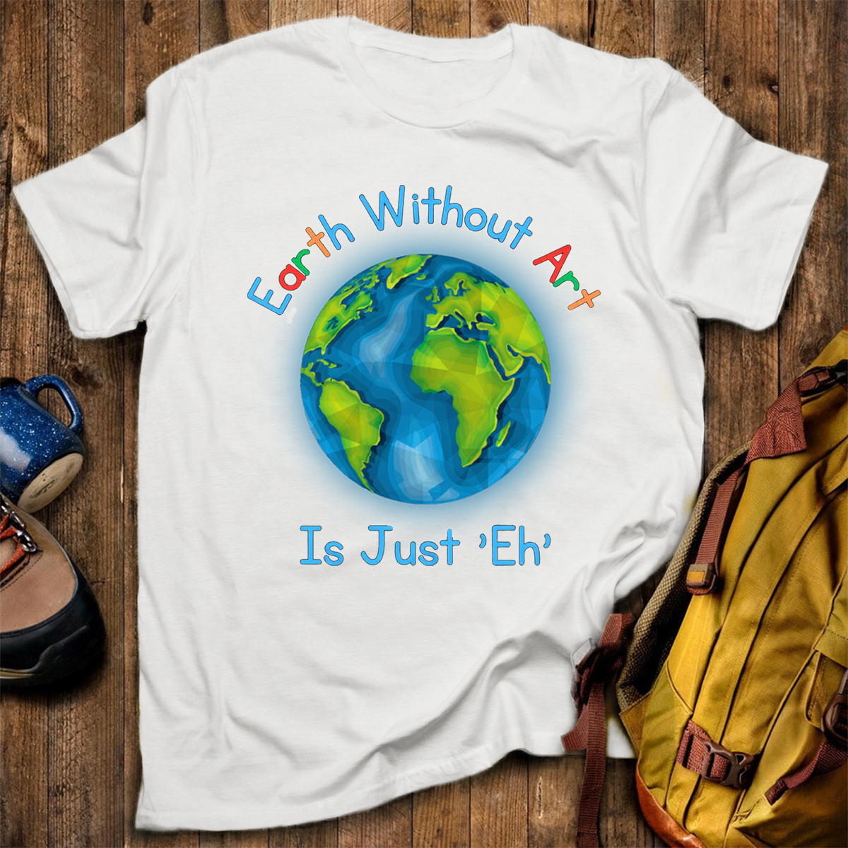 Earth Without Art Is Just 'Eh' T-Shirt