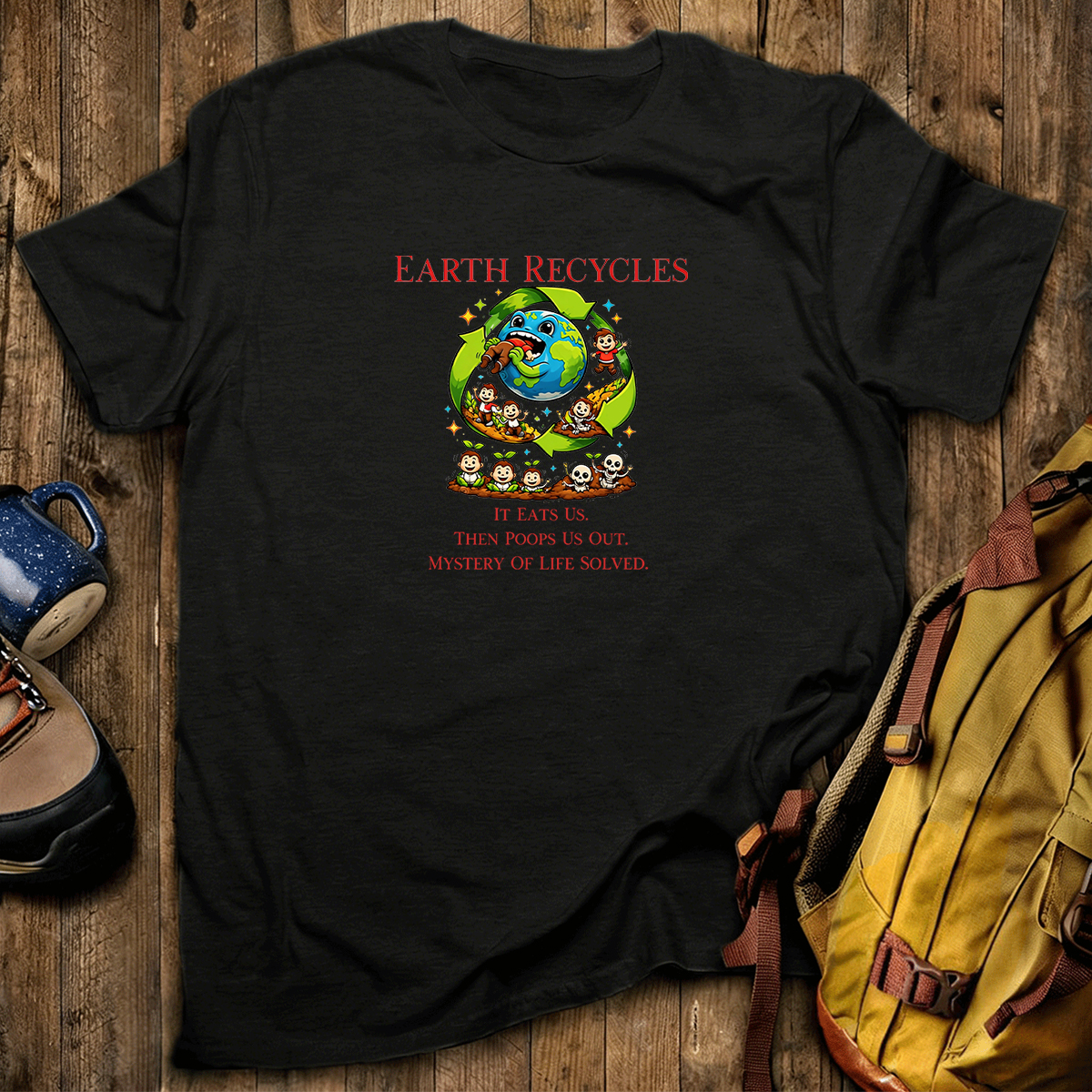 Earth Recycles Humans Cosmic Humor  Absurd Life Philosophy T-Shirt