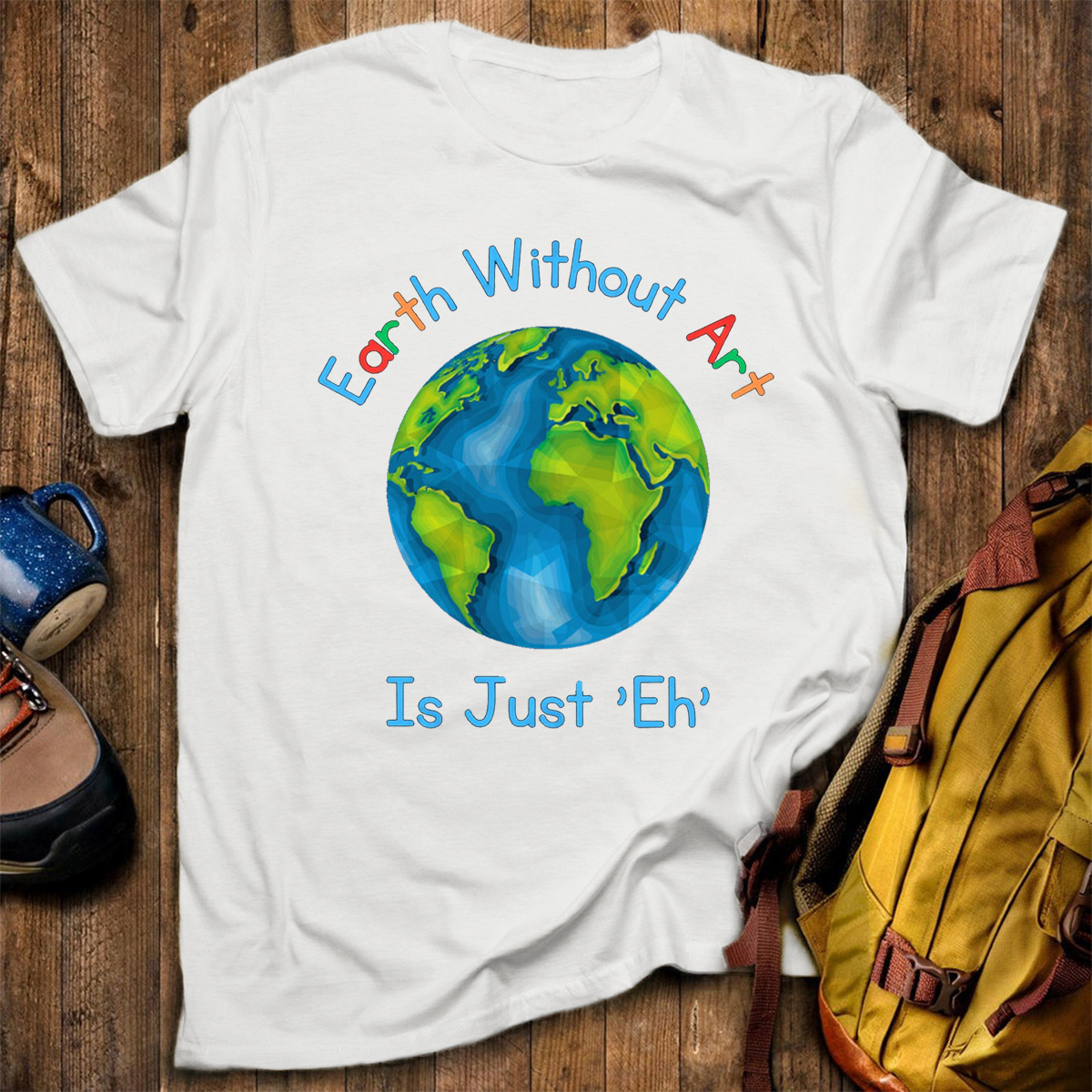 Earth Without Art Is Just 'Eh' T-Shirt