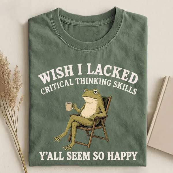 Wish I Lacked Critical Thinking Skills Y'all Seem So Happy T-shirt