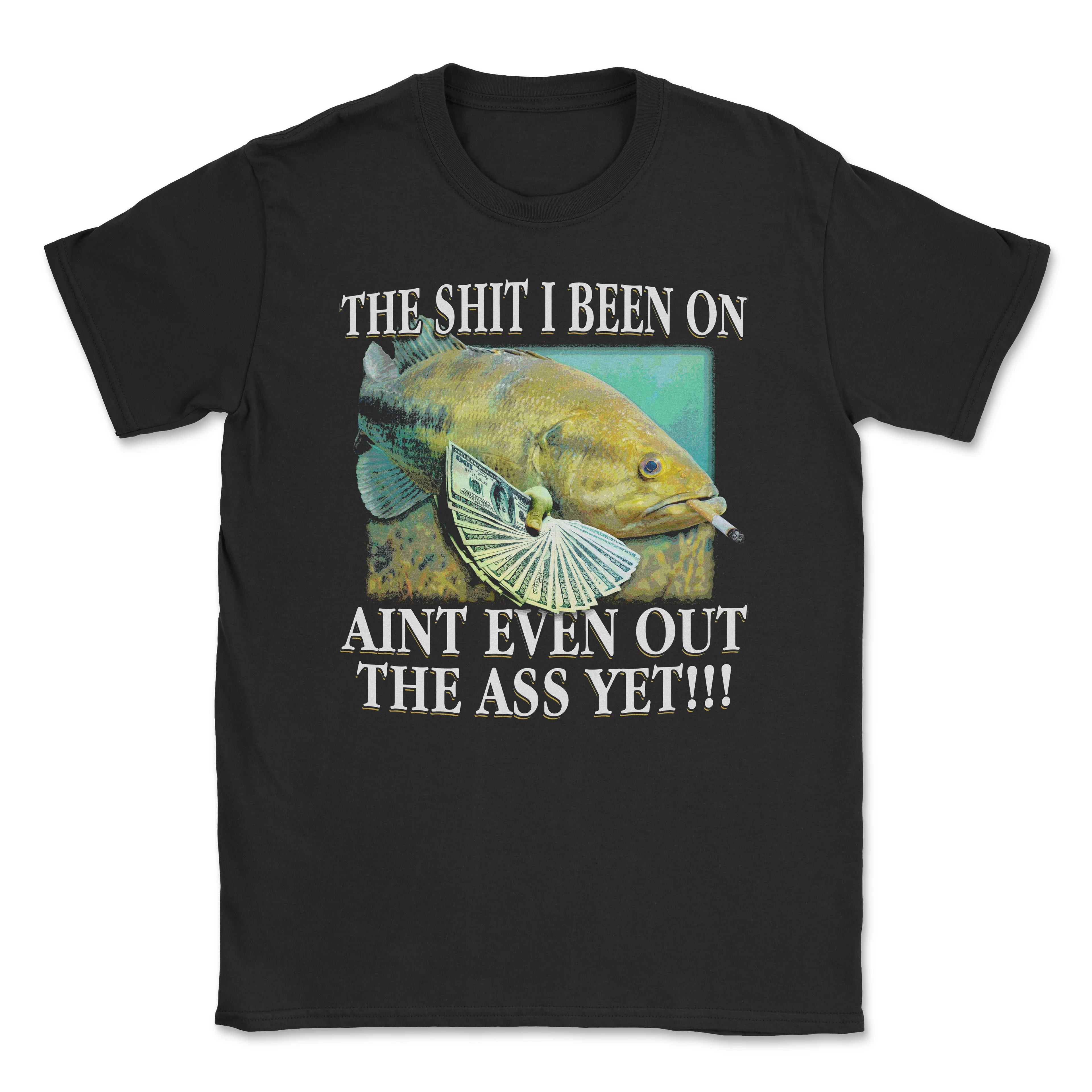 The shit i been on aint even out the ass yet – Funny T-Shirt | Unisex Cotton Tee