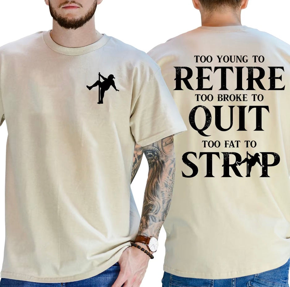 Too Young To Retire Too Broke To Quit Too Fat To Strip T-Shirt/Sweatshirt/Hoodie