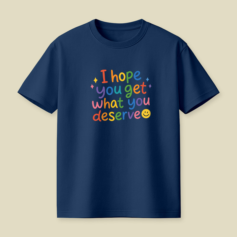 I Hope You Get What You Deserve Playful T-Shirt