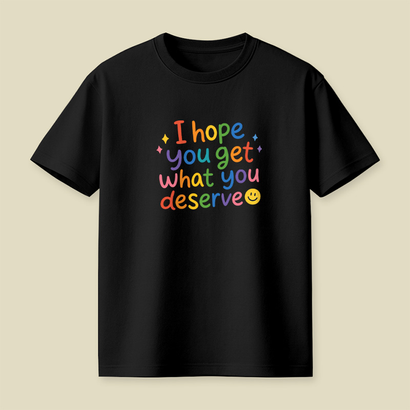 I Hope You Get What You Deserve Playful T-Shirt