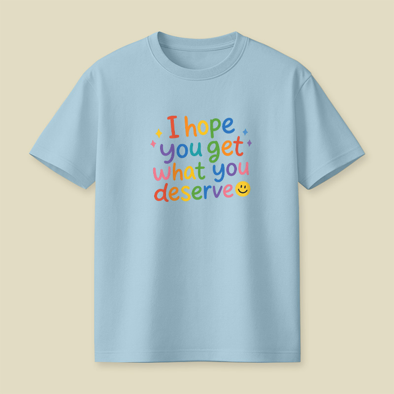 I Hope You Get What You Deserve Playful T-Shirt