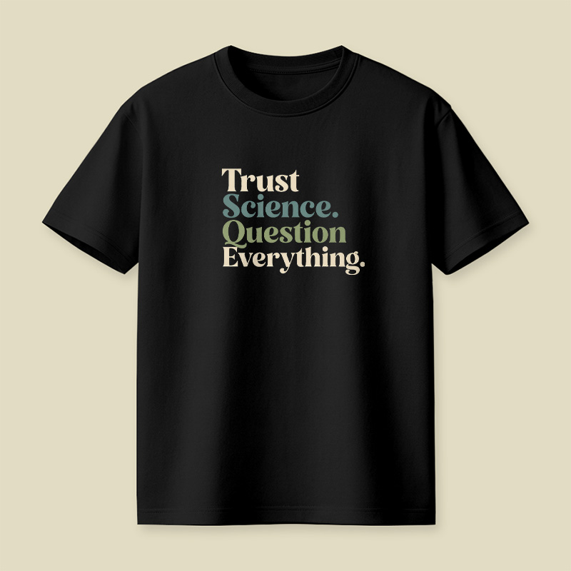 Trust Science Question Everything Inspirational Playful T-Shirt