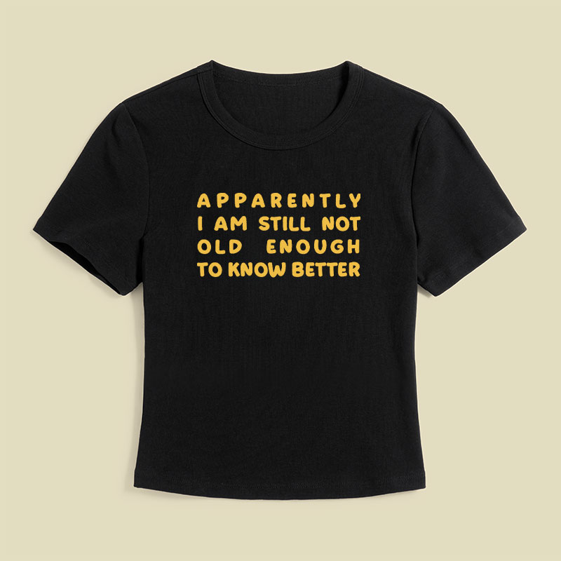 Apparently I Am Still Not Old Enough To Know Better Geek Baby Tee