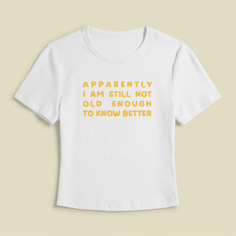 Apparently I Am Still Not Old Enough To Know Better Geek Baby Tee
