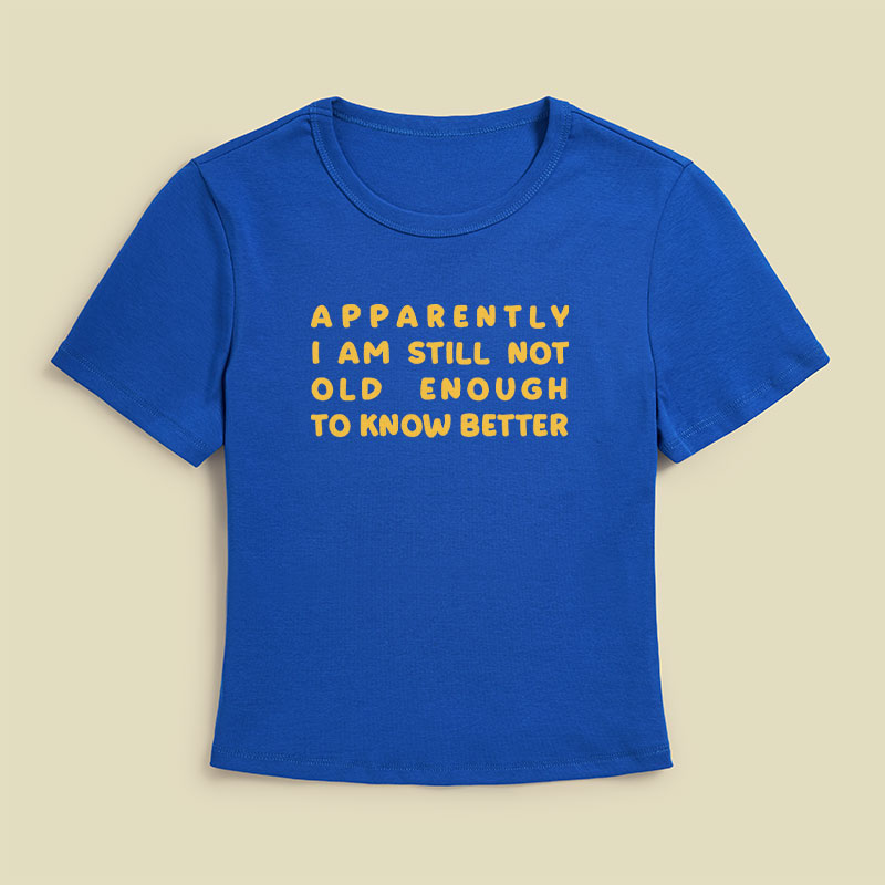 Apparently I Am Still Not Old Enough To Know Better Geek Baby Tee
