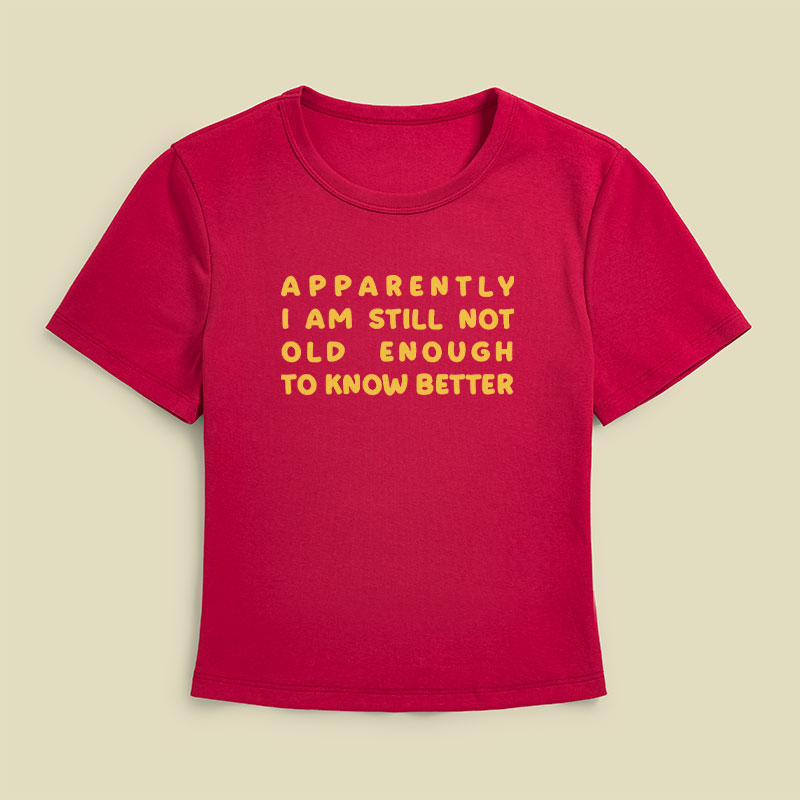 Apparently I Am Still Not Old Enough To Know Better Geek Baby Tee