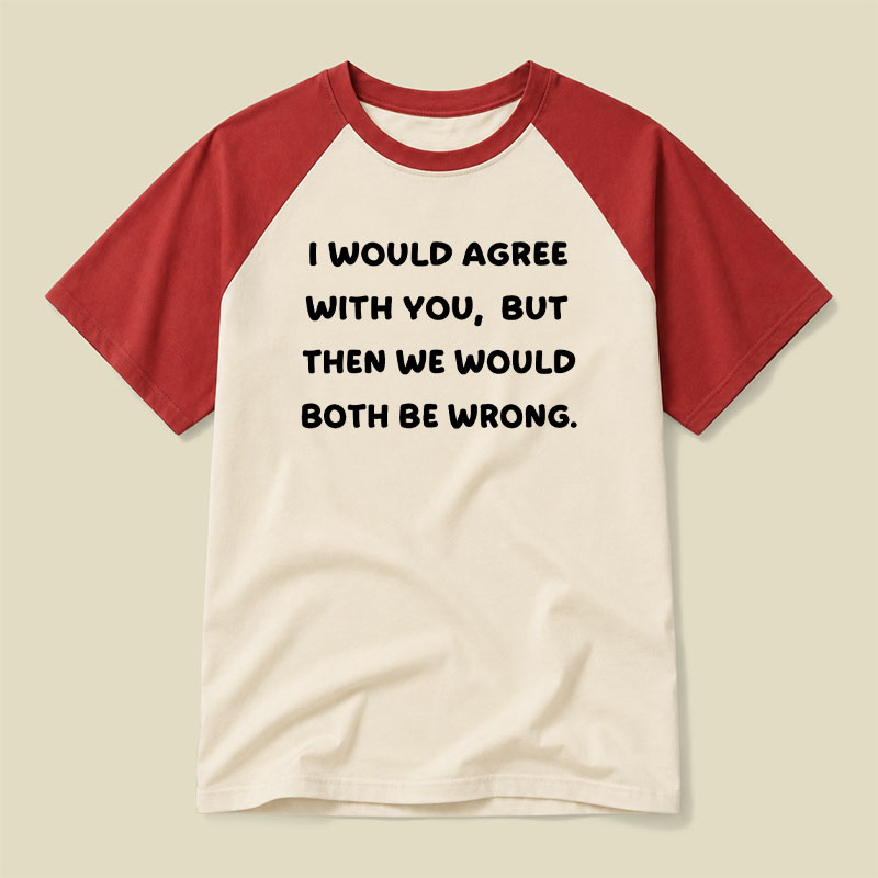 I Would Agree With You But We Both Be Wrong Raglan T-shirt