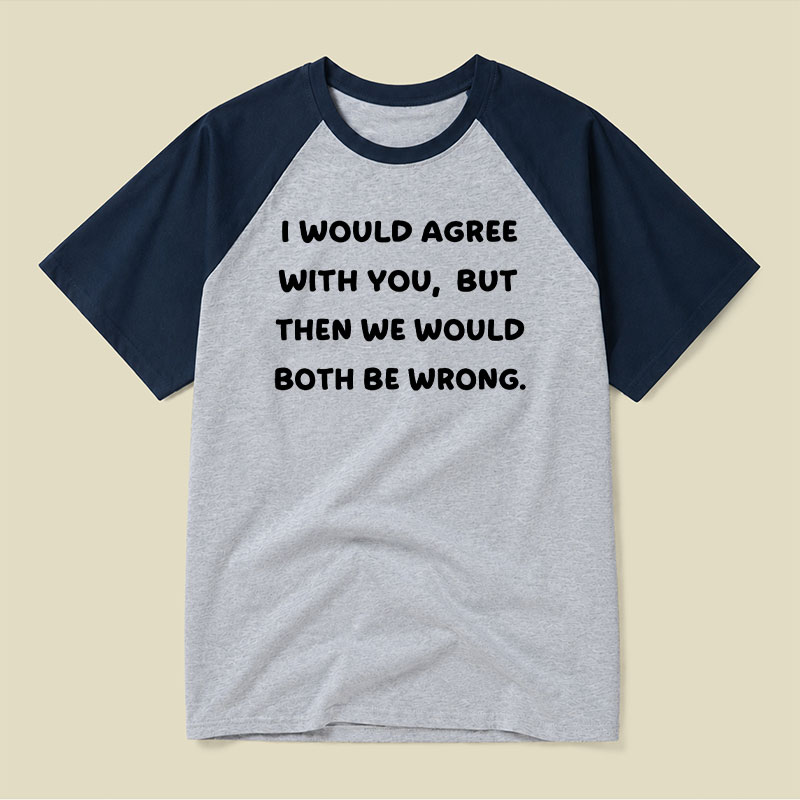 I Would Agree With You But We Both Be Wrong Raglan T-shirt